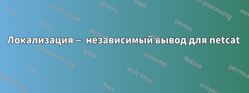 Локализация — независимый вывод для netcat