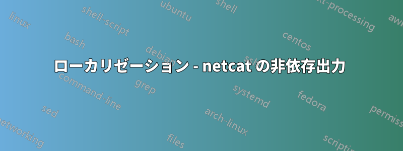 ローカリゼーション - netcat の非依存出力