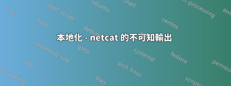 本地化 - netcat 的不可知輸出