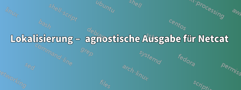 Lokalisierung – agnostische Ausgabe für Netcat