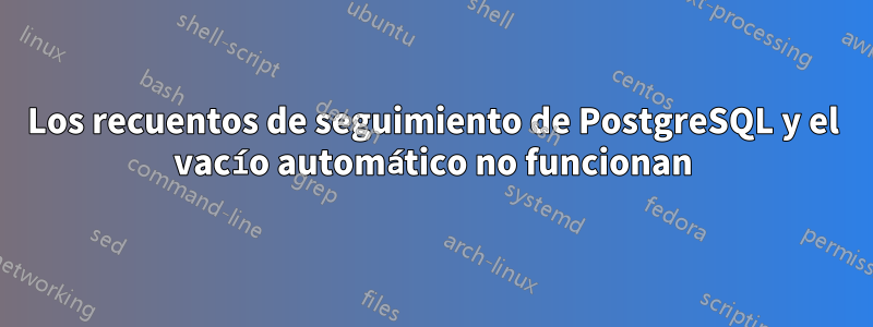 Los recuentos de seguimiento de PostgreSQL y el vacío automático no funcionan