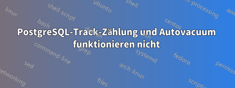 PostgreSQL-Track-Zählung und Autovacuum funktionieren nicht