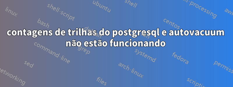 contagens de trilhas do postgresql e autovacuum não estão funcionando