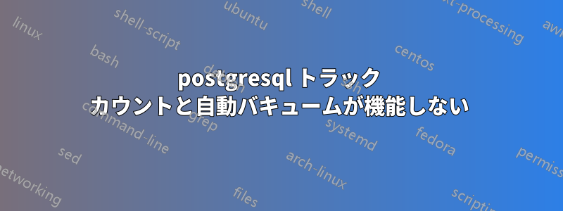 postgresql トラック カウントと自動バキュームが機能しない