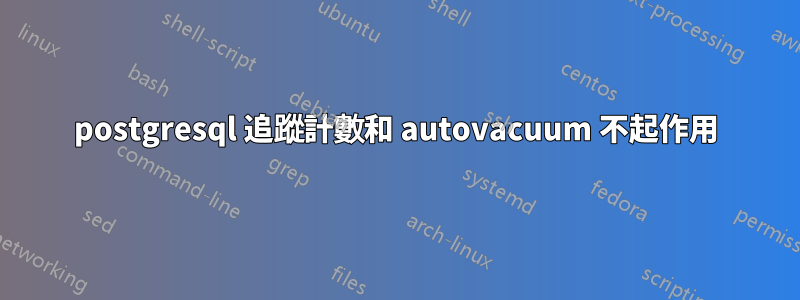 postgresql 追蹤計數和 autovacuum 不起作用