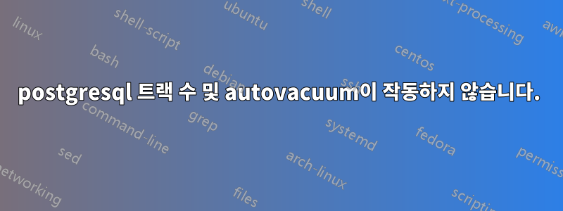 postgresql 트랙 수 및 autovacuum이 작동하지 않습니다.