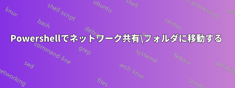 Powershellでネットワーク共有\フォルダに移動する