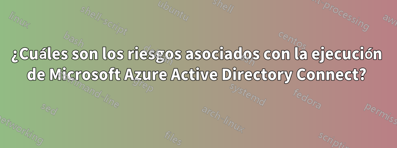 ¿Cuáles son los riesgos asociados con la ejecución de Microsoft Azure Active Directory Connect?