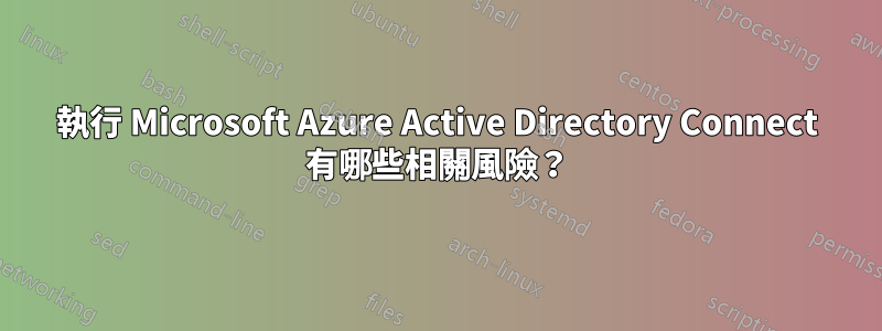 執行 Microsoft Azure Active Directory Connect 有哪些相關風險？