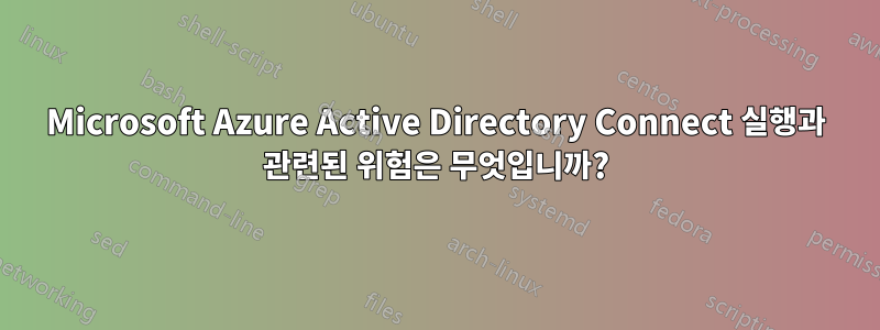 Microsoft Azure Active Directory Connect 실행과 관련된 위험은 무엇입니까?