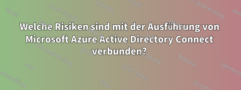 Welche Risiken sind mit der Ausführung von Microsoft Azure Active Directory Connect verbunden?