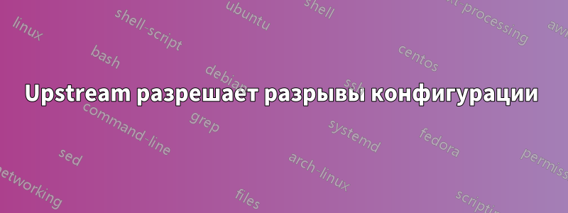 Upstream разрешает разрывы конфигурации