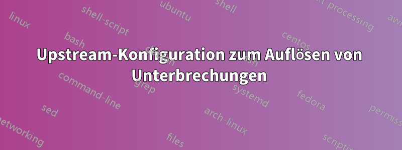 Upstream-Konfiguration zum Auflösen von Unterbrechungen