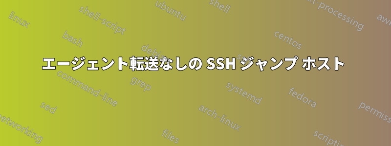 エージェント転送なしの SSH ジャンプ ホスト