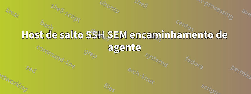 Host de salto SSH SEM encaminhamento de agente