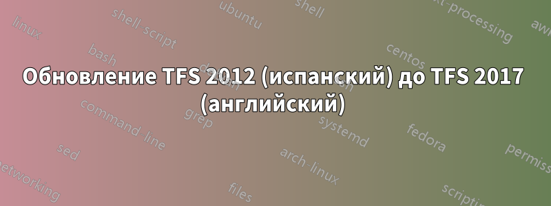 Обновление TFS 2012 (испанский) до TFS 2017 (английский)