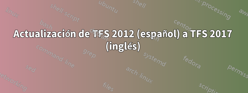 Actualización de TFS 2012 (español) a TFS 2017 (inglés)