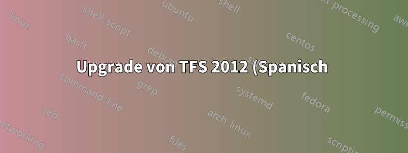 Upgrade von TFS 2012 (Spanisch) auf TFS 2017 (Englisch)