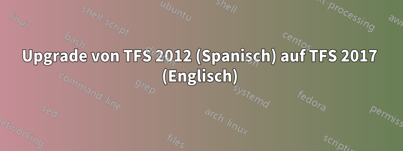 Upgrade von TFS 2012 (Spanisch) auf TFS 2017 (Englisch)