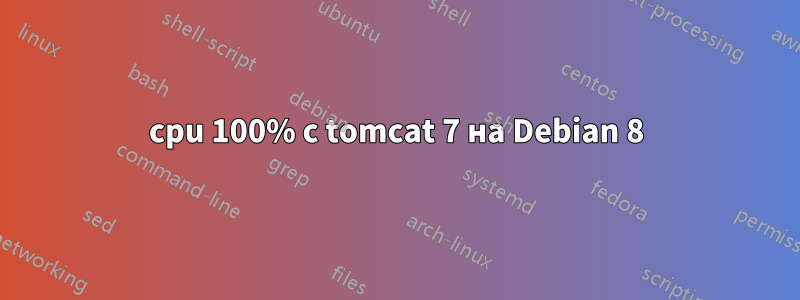 cpu 100% с tomcat 7 на Debian 8