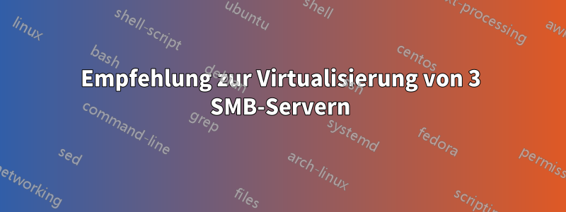 Empfehlung zur Virtualisierung von 3 SMB-Servern