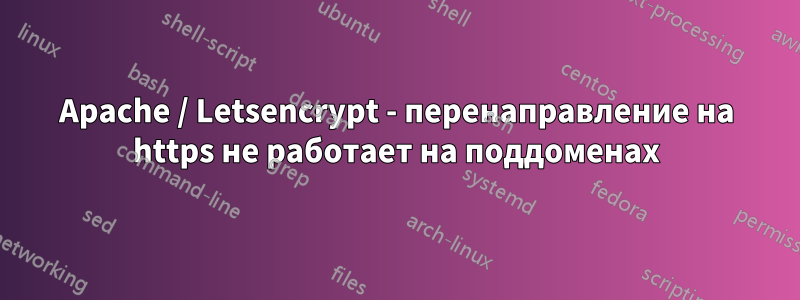 Apache / Letsencrypt - перенаправление на https не работает на поддоменах