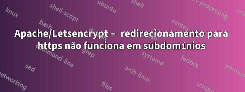 Apache/Letsencrypt – redirecionamento para https não funciona em subdomínios