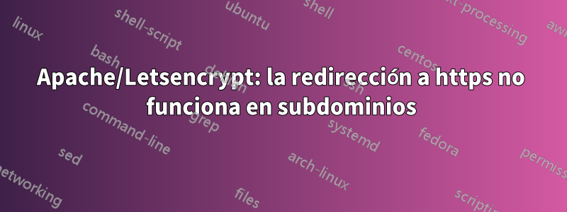 Apache/Letsencrypt: la redirección a https no funciona en subdominios