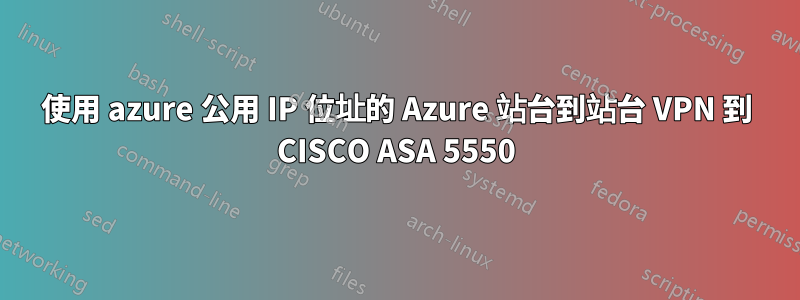 使用 azure 公用 IP 位址的 Azure 站台到站台 VPN 到 CISCO ASA 5550