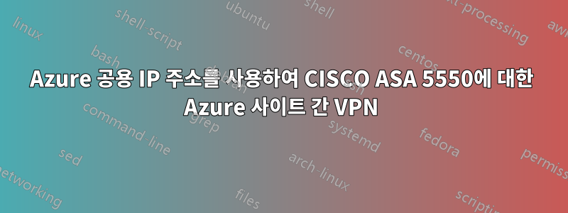 Azure 공용 IP 주소를 사용하여 CISCO ASA 5550에 대한 Azure 사이트 간 VPN