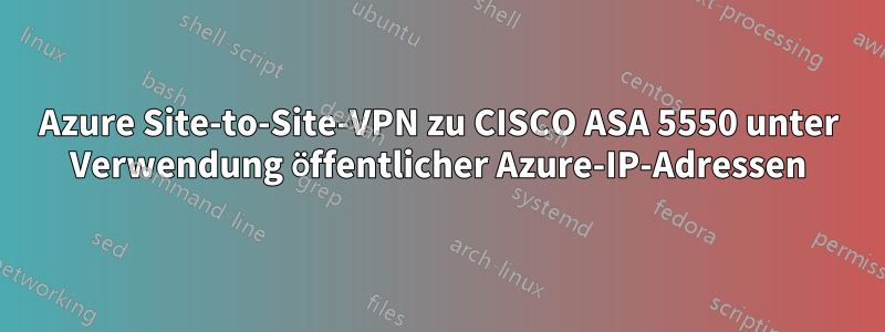 Azure Site-to-Site-VPN zu CISCO ASA 5550 unter Verwendung öffentlicher Azure-IP-Adressen