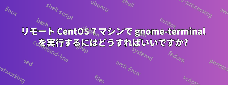 リモート CentOS 7 マシンで gnome-terminal を実行するにはどうすればいいですか?