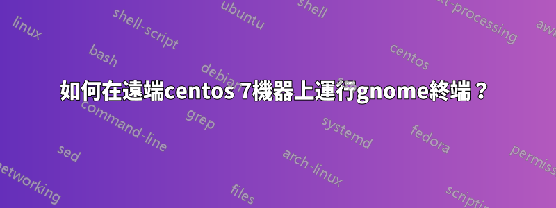 如何在遠端centos 7機器上運行gnome終端？