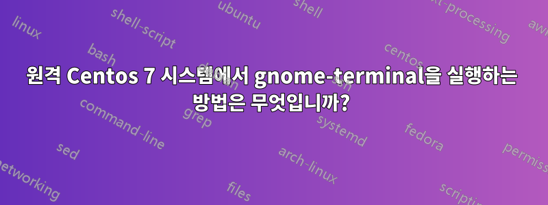 원격 Centos 7 시스템에서 gnome-terminal을 실행하는 방법은 무엇입니까?