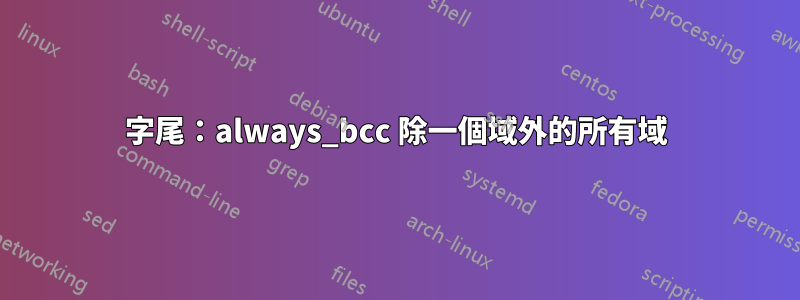 字尾：always_bcc 除一個域外的所有域