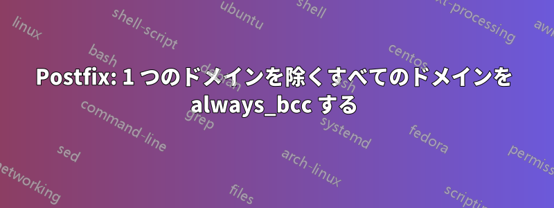 Postfix: 1 つのドメインを除くすべてのドメインを always_bcc する