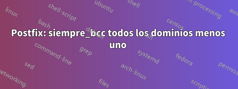 Postfix: siempre_bcc todos los dominios menos uno