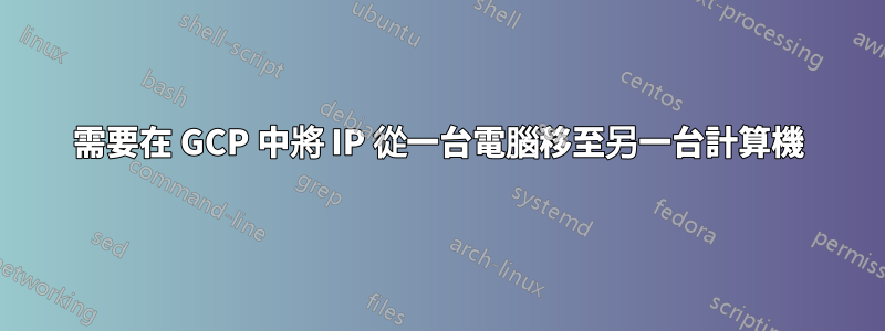 需要在 GCP 中將 IP 從一台電腦移至另一台計算機