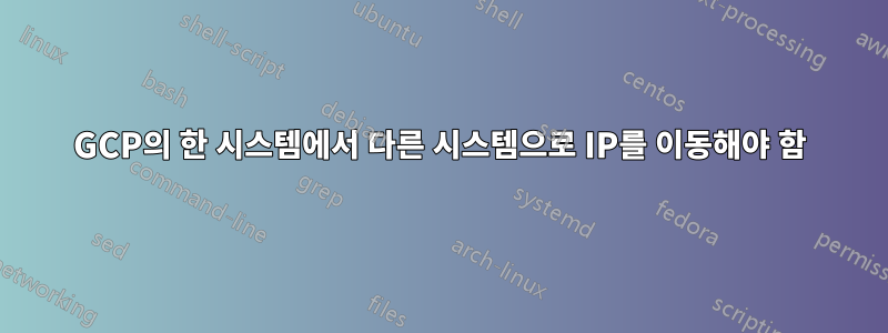 GCP의 한 시스템에서 다른 시스템으로 IP를 이동해야 함