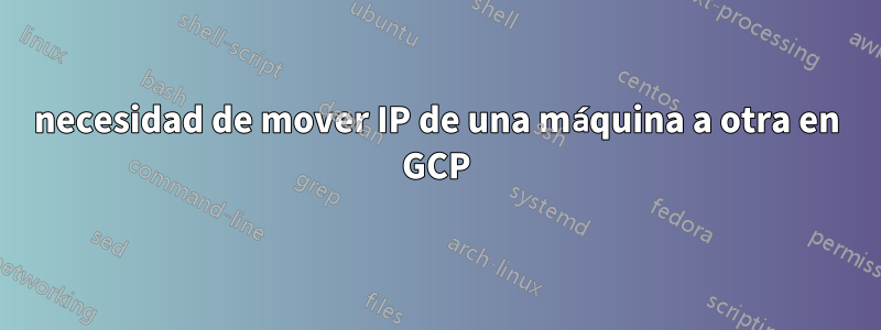 necesidad de mover IP de una máquina a otra en GCP