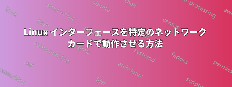 Linux インターフェースを特定のネットワーク カードで動作させる方法