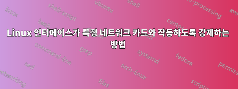 Linux 인터페이스가 특정 네트워크 카드와 작동하도록 강제하는 방법