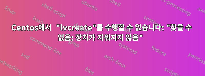 Centos에서 "lvcreate"를 수행할 수 없습니다: "찾을 수 없음: 장치가 지워지지 않음"