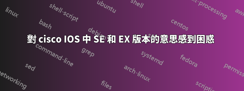 對 cisco IOS 中 SE 和 EX 版本的意思感到困惑