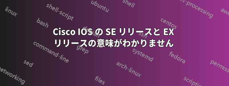 Cisco IOS の SE リリースと EX リリースの意味がわかりません