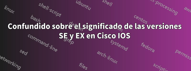 Confundido sobre el significado de las versiones SE y EX en Cisco IOS