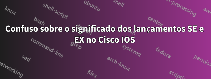 Confuso sobre o significado dos lançamentos SE e EX no Cisco IOS