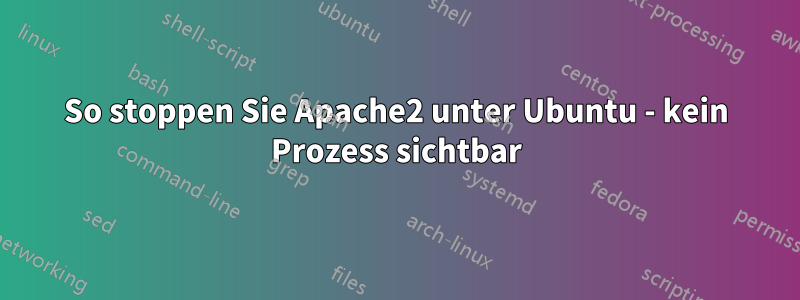 So stoppen Sie Apache2 unter Ubuntu - kein Prozess sichtbar