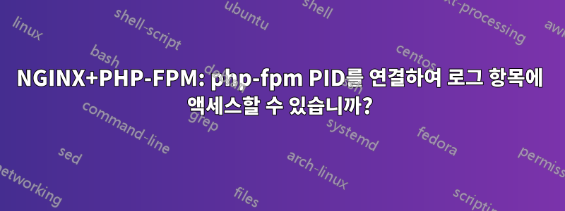 NGINX+PHP-FPM: php-fpm PID를 연결하여 로그 항목에 액세스할 수 있습니까?