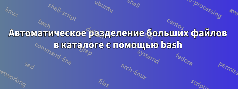 Автоматическое разделение больших файлов в каталоге с помощью bash